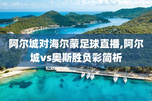 阿尔城对海尔蒙足球直播,阿尔城vs奥斯胜负彩简析
