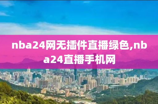 nba24网无插件直播绿色,nba24直播手机网