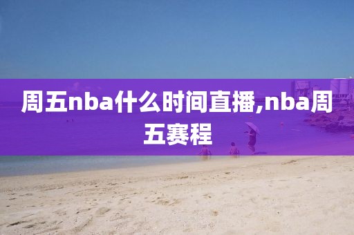 周五nba什么时间直播,nba周五赛程