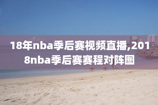 18年nba季后赛视频直播,2018nba季后赛赛程对阵图