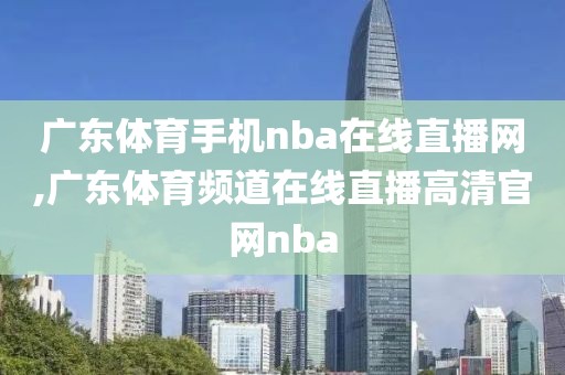 广东体育手机nba在线直播网,广东体育频道在线直播高清官网nba