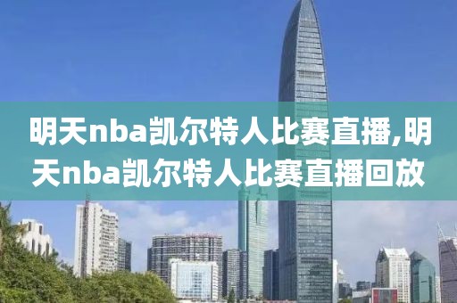 明天nba凯尔特人比赛直播,明天nba凯尔特人比赛直播回放