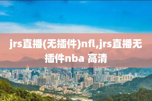 jrs直播(无插件)nfl,jrs直播无插件nba 高清