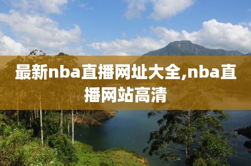 最新nba直播网址大全,nba直播网站高清