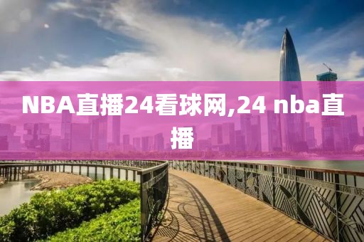 NBA直播24看球网,24 nba直播
