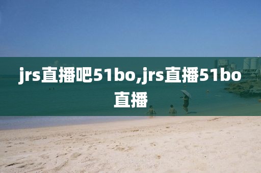 jrs直播吧51bo,jrs直播51bo直播