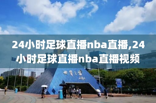 24小时足球直播nba直播,24小时足球直播nba直播视频