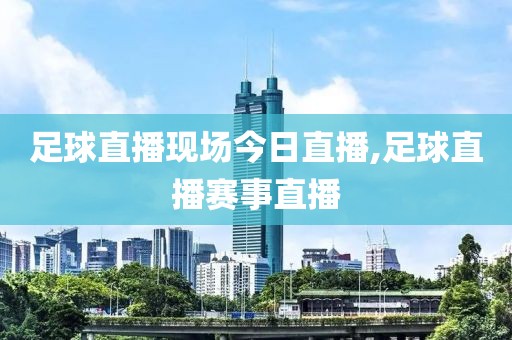 足球直播现场今日直播,足球直播赛事直播
