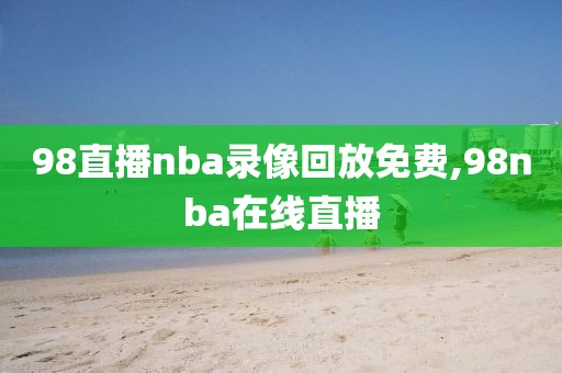 98直播nba录像回放免费,98nba在线直播