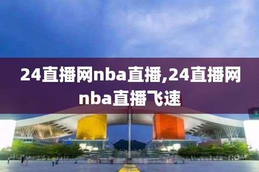 24直播网nba直播,24直播网nba直播飞速