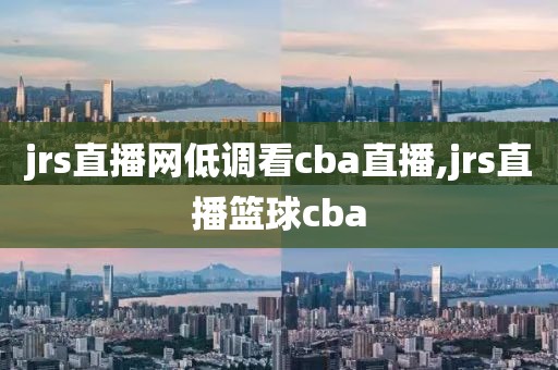 jrs直播网低调看cba直播,jrs直播篮球cba