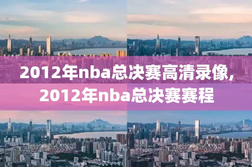 2012年nba总决赛高清录像,2012年nba总决赛赛程