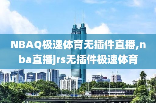 NBAQ极速体育无插件直播,nba直播jrs无插件极速体育