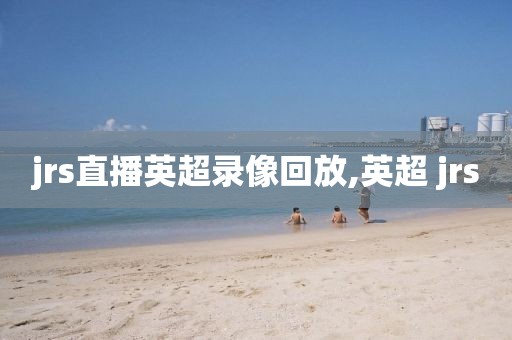jrs直播英超录像回放,英超 jrs