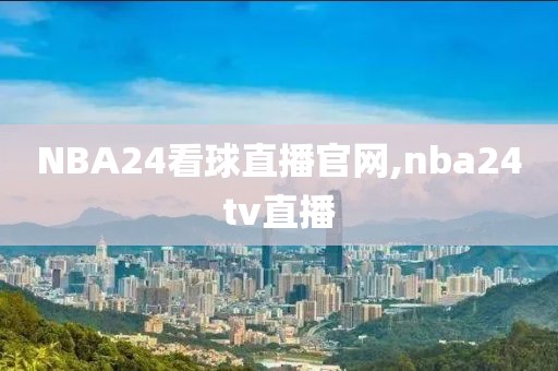 NBA24看球直播官网,nba24tv直播