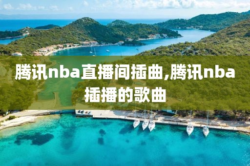 腾讯nba直播间插曲,腾讯nba插播的歌曲