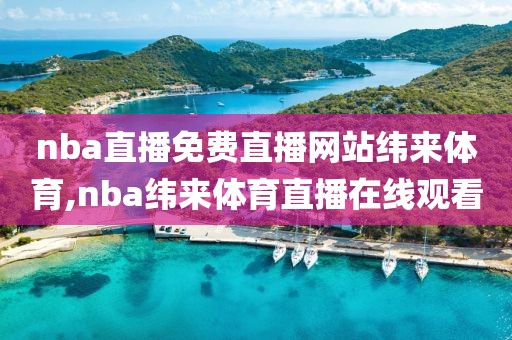 nba直播免费直播网站纬来体育,nba纬来体育直播在线观看