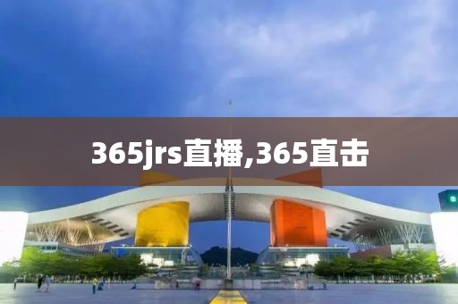 365jrs直播,365直击