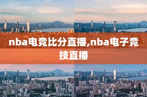 nba电竞比分直播,nba电子竞技直播