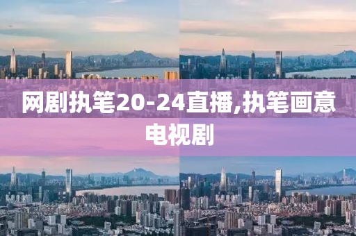 网剧执笔20-24直播,执笔画意电视剧