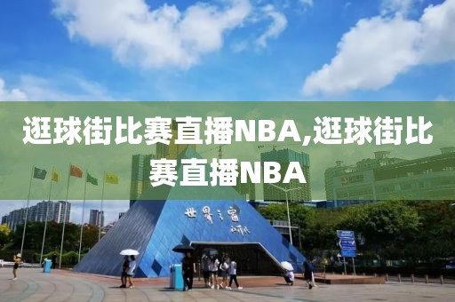 逛球街比赛直播NBA,逛球街比赛直播NBA