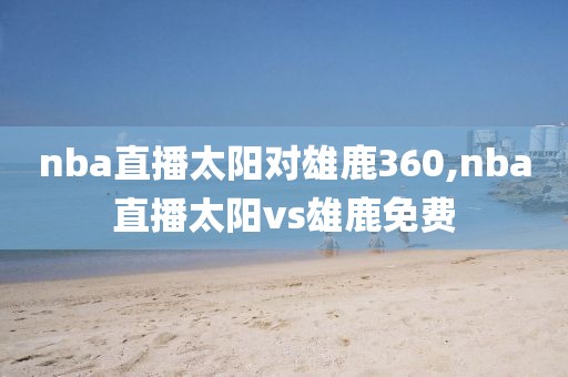 nba直播太阳对雄鹿360,nba直播太阳vs雄鹿免费