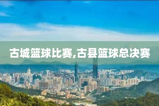 古城篮球比赛,古县篮球总决赛