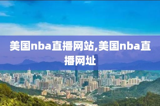 美国nba直播网站,美国nba直播网址