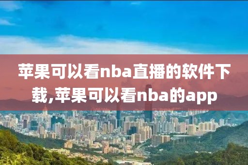 苹果可以看nba直播的软件下载,苹果可以看nba的app