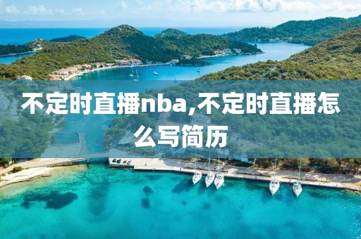 不定时直播nba,不定时直播怎么写简历