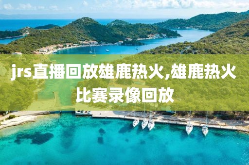 jrs直播回放雄鹿热火,雄鹿热火比赛录像回放