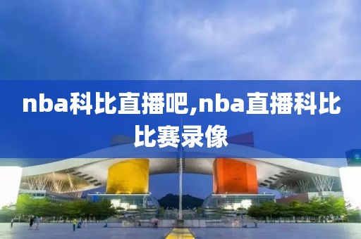 nba科比直播吧,nba直播科比比赛录像