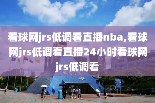 看球网jrs低调看直播nba,看球网jrs低调看直播24小时看球网jrs低调看