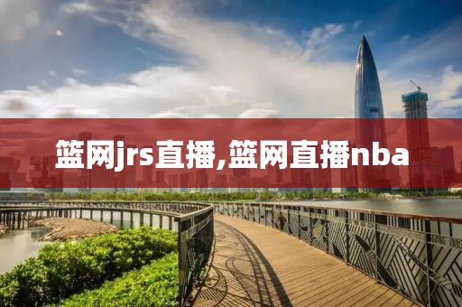 篮网jrs直播,篮网直播nba