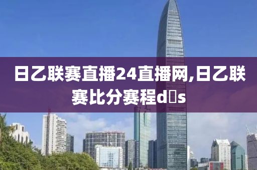 日乙联赛直播24直播网,日乙联赛比分赛程d s