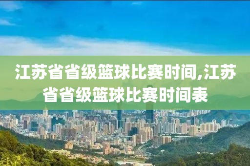 江苏省省级篮球比赛时间,江苏省省级篮球比赛时间表