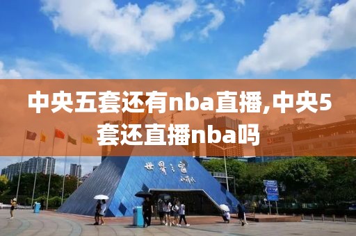 中央五套还有nba直播,中央5套还直播nba吗