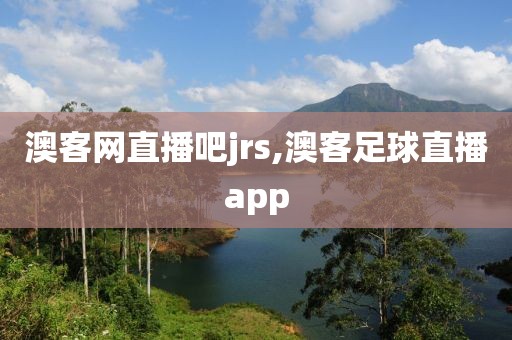 澳客网直播吧jrs,澳客足球直播app