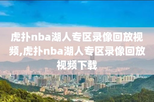 虎扑nba湖人专区录像回放视频,虎扑nba湖人专区录像回放视频下载