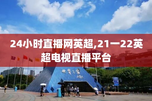 24小时直播网英超,21一22英超电视直播平台