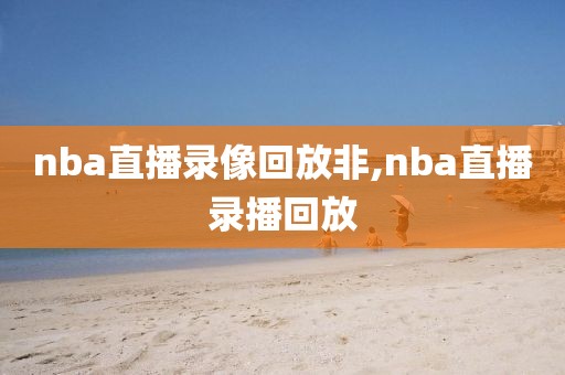 nba直播录像回放非,nba直播录播回放