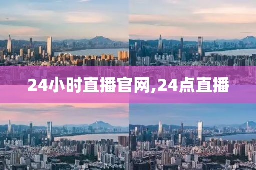 24小时直播官网,24点直播