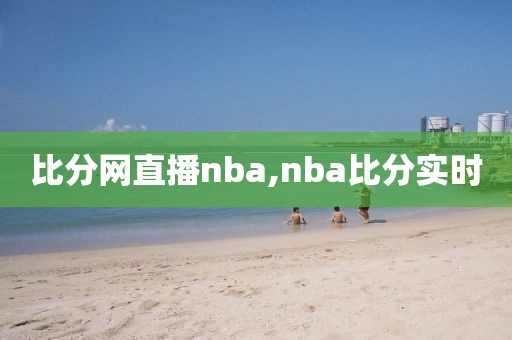 比分网直播nba,nba比分实时