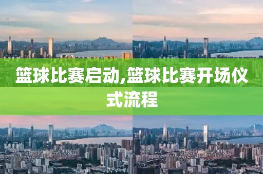 篮球比赛启动,篮球比赛开场仪式流程