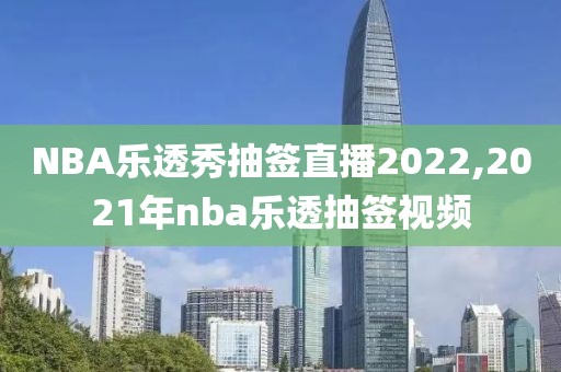 NBA乐透秀抽签直播2022,2021年nba乐透抽签视频