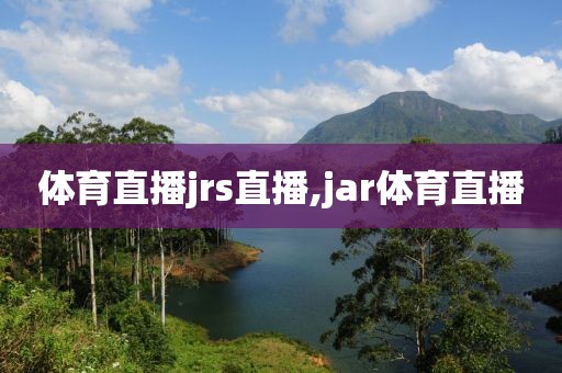 体育直播jrs直播,jar体育直播