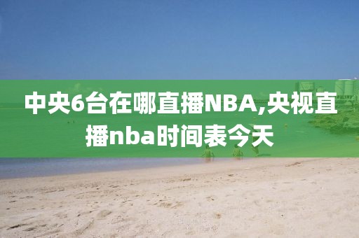 中央6台在哪直播NBA,央视直播nba时间表今天