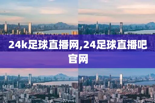 24k足球直播网,24足球直播吧官网