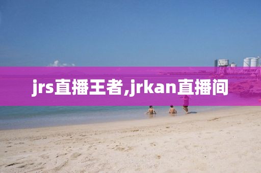 jrs直播王者,jrkan直播间