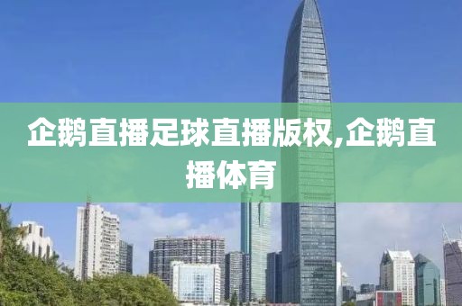 企鹅直播足球直播版权,企鹅直播体育